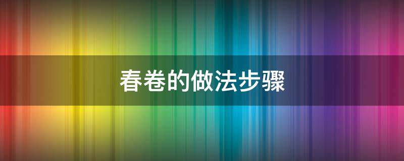 春卷的做法步骤 春卷的做法步骤英文初二