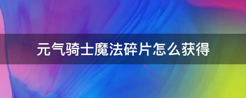 元气骑士魔法碎片怎么获得（元气骑士魔法石碎片）