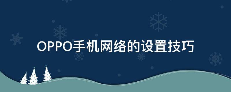 OPPO手机网络的设置技巧（OPPO怎么调网络）