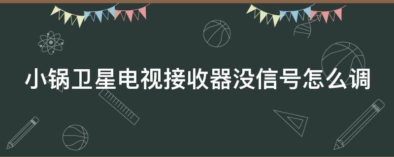 小锅卫星电视接收器没信号怎么调