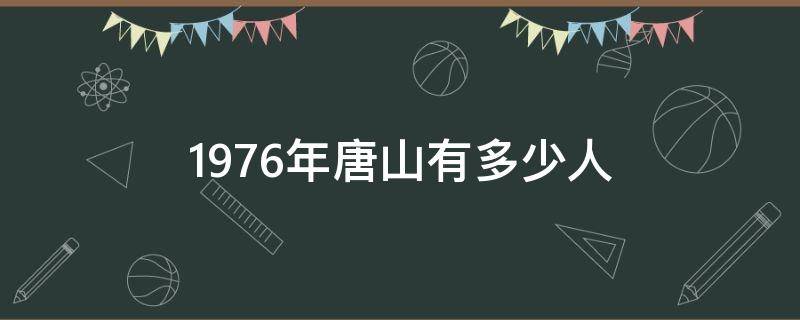 1976年唐山有多少人 1976年唐山市总人口多少人