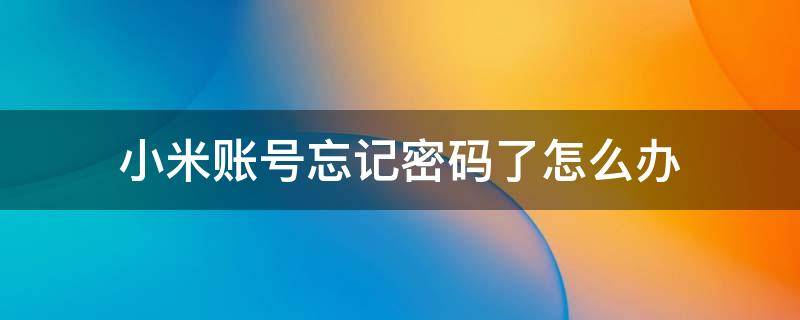 小米账号忘记密码了怎么办 小米帐号的密码忘了怎么办