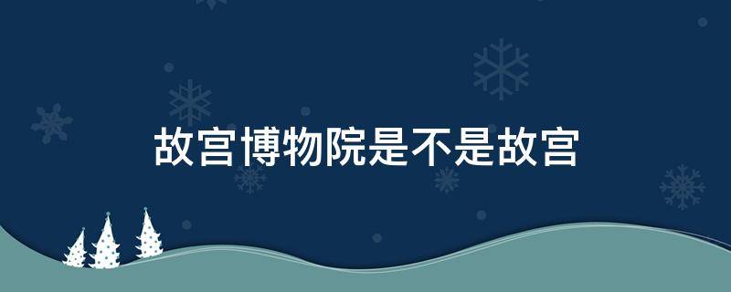 故宫博物院是不是故宫（故宫博物院是不是故宫?）