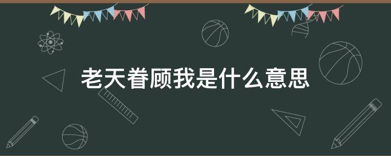 老天眷顾我是什么意思 老天眷顾你是什么意思