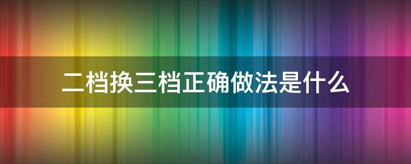 二档换三档正确做法是什么 二挡换3档