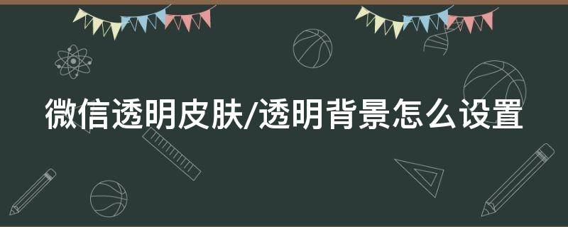 微信透明皮肤/透明背景怎么设置（微信透明背景如何设置）