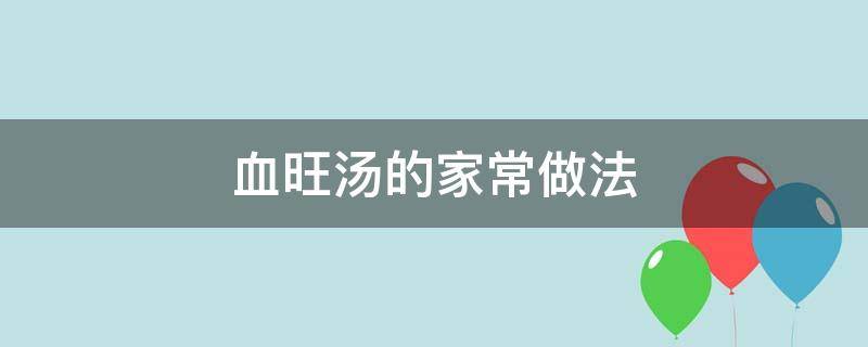 血旺汤的家常做法（血旺汤的家常做法窍门）