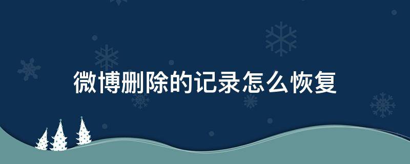 微博删除的记录怎么恢复 微博删除浏览记录怎么恢复