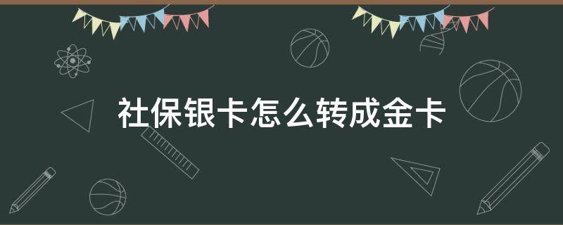 社保银卡怎么转成金卡 社保普通卡怎么转金卡