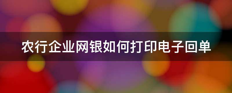 农行企业网银如何打印电子回单 农行企业网银如何打印电子回单发票