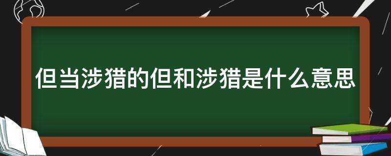 但当涉猎的但和涉猎是什么意思（但当涉猎是成语吗）