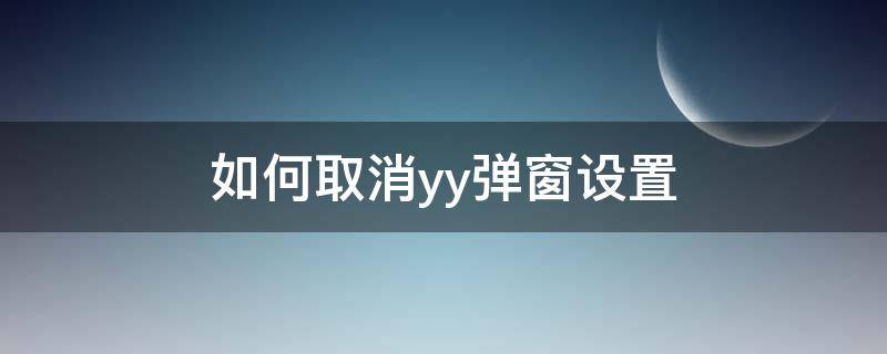 如何取消yy弹窗设置 yy怎么关闭弹幕