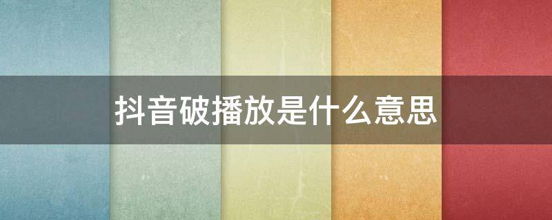 抖音破播放是什么意思 抖音破多少播放才是正常的