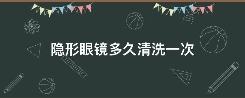 隐形眼镜多久清洗一次（隐形眼镜清洗几分钟）