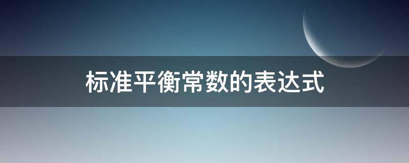 标准平衡常数的表达式 标准平衡常数的表达式的要求