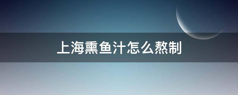 上海熏鱼汁怎么熬制（上海熏鱼汁怎么做）