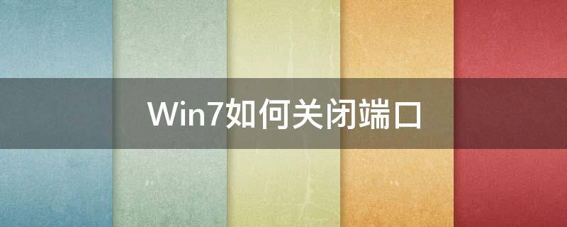 Win7如何关闭端口（win7如何关闭端口135,137,138,139）