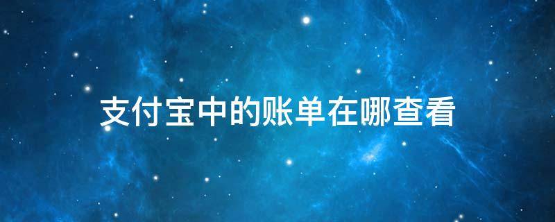 支付宝中的账单在哪查看 支付宝上面的账单在哪里查