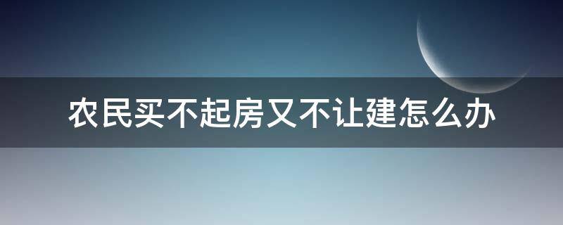 农民买不起房又不让建怎么办 农民买不起房又不让建怎么办天涯论坛