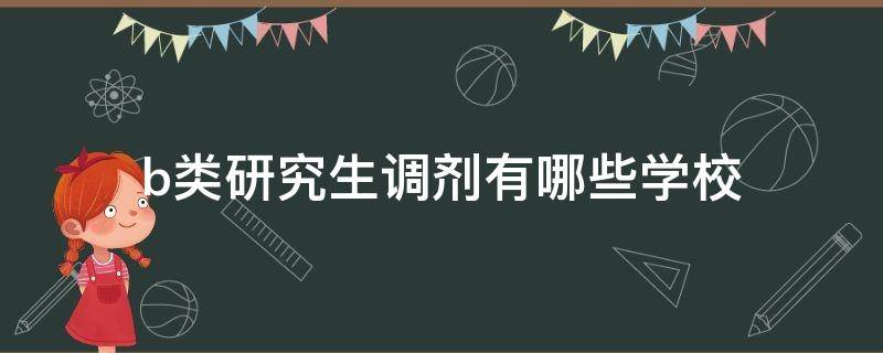 b类研究生调剂有哪些学校 b类研究生调剂有哪些学校开放