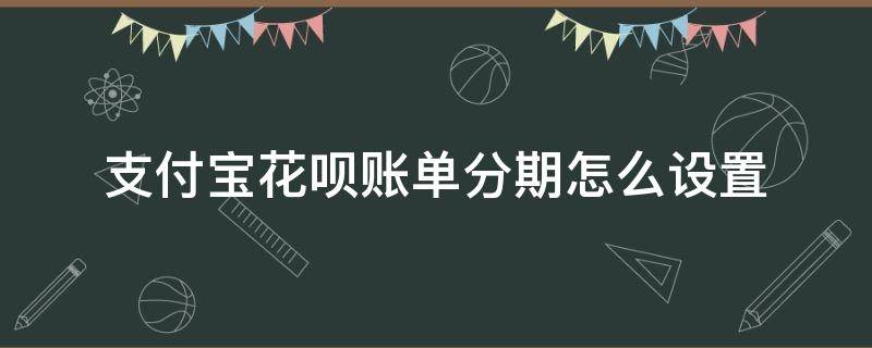 支付宝花呗账单分期怎么设置（花呗账单分期在哪里设置）