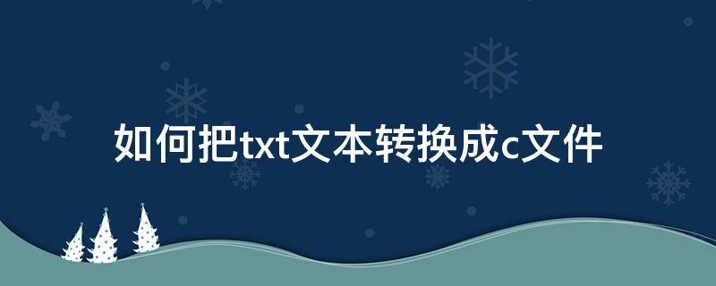 如何把txt文本转换成c文件 怎么把txt改成c