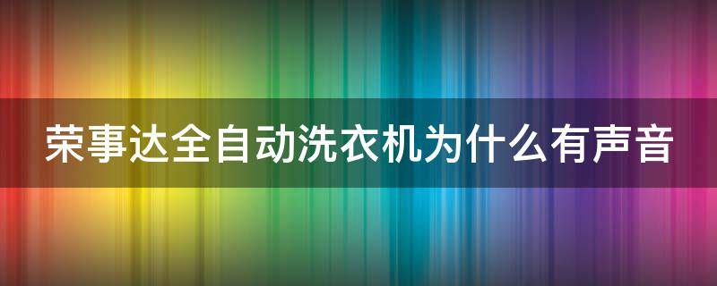 荣事达全自动洗衣机为什么有声音 荣事达全自动洗衣机为什么有声音响