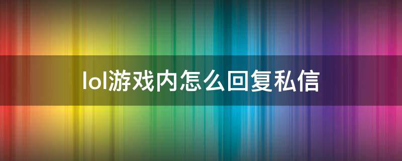 lol游戏内怎么回复私信 lol游戏中怎么回复私信