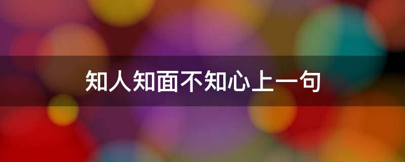 知人知面不知心上一句（知人知面不知心前面一句是什么）