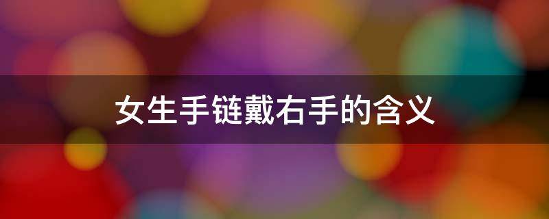 女生手链戴右手的含义 女孩子左手戴手链是不是表示