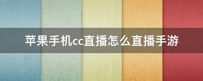 苹果手机cc直播怎么直播手游（安卓手机cc直播怎么直播手游）