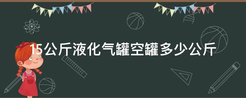 15公斤液化气罐空罐多少公斤 15公斤液化气罐空罐多少钱