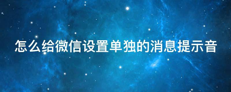 怎么给微信设置单独的消息提示音 怎么给微信设置单独的消息提示音乐