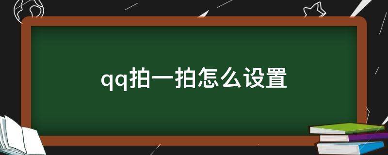 qq拍一拍怎么设置（qq拍一拍怎么设置好玩的文字）