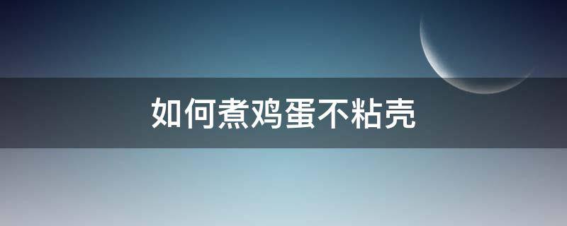 如何煮鸡蛋不粘壳（煮鸡蛋怎么能让鸡蛋壳不粘）