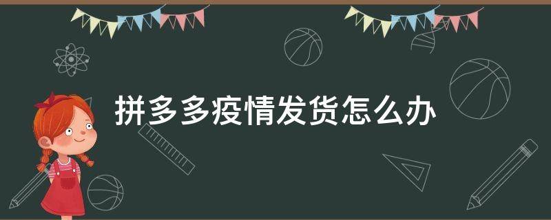 拼多多疫情发货怎么办 拼多多疫情无法发货怎么办