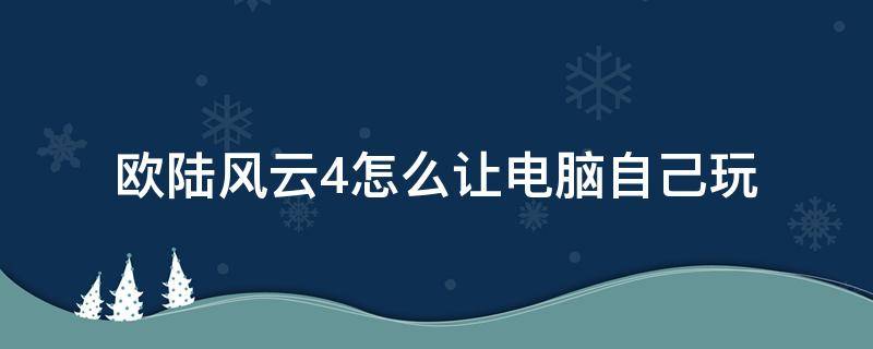 欧陆风云4怎么让电脑自己玩（欧陆风云4怎样玩）