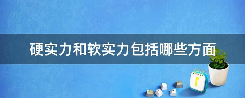 硬实力和软实力包括哪些方面 硬实力和软实力分别是什么