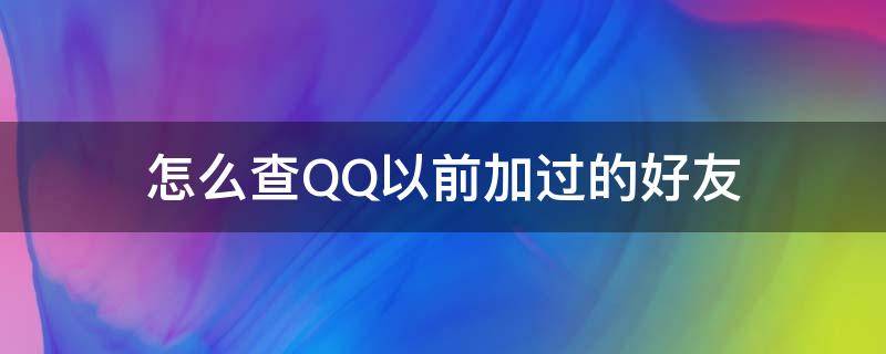 怎么查QQ以前加过的好友（怎样查qq以前加过的好友?）