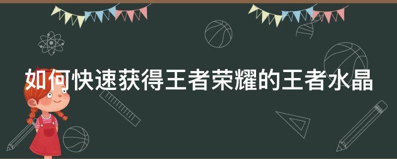 如何快速获得王者荣耀的王者水晶（王者荣耀中如何快速获得王者水晶）