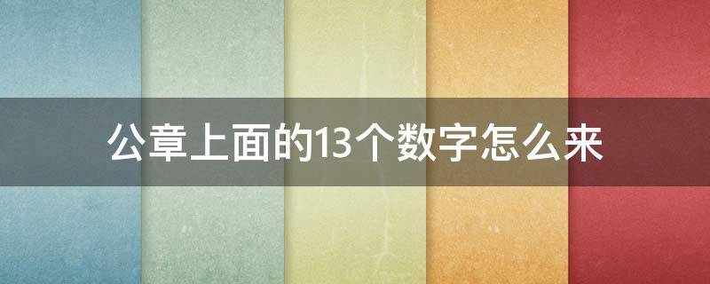 公章上面的13个数字怎么来 公章下面的13位数字怎么查