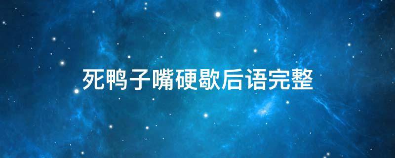 死鸭子嘴硬歇后语完整 鸭子死了嘴巴硬是歇后语吗