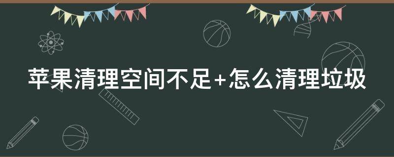 苹果清理空间不足 苹果清理空间不足怎么恢复