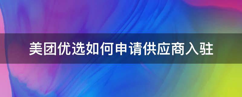 美团优选如何申请供应商入驻（美团优选供应商申请入口）