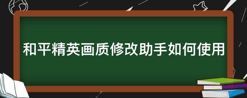 和平精英画质修改助手如何使用 和平精英画质修改器如何使用