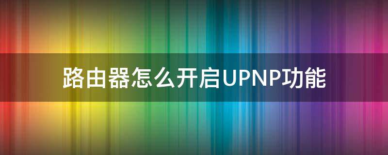 路由器怎么开启UPNP功能（路由器开启UPNP）