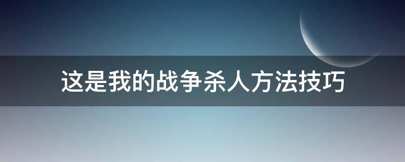 这是我的战争杀人方法技巧 这是我的战争打人技巧