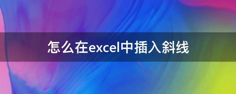 怎么在excel中插入斜线 excel里怎么插斜线