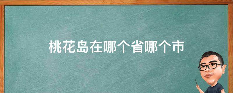 桃花岛在哪个省哪个市 桃花岛是什么地方的