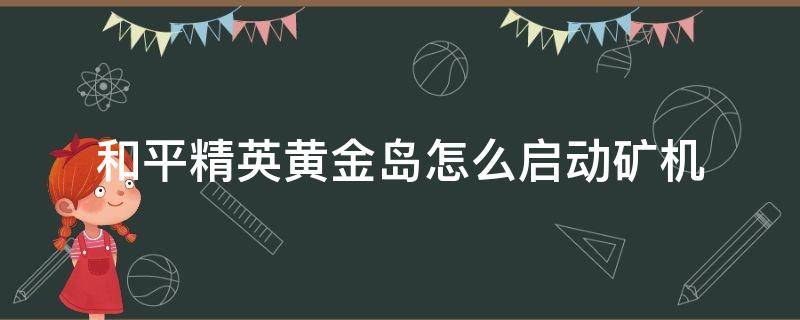 和平精英黄金岛怎么启动矿机（和平精英黄金岛在哪启动矿机）